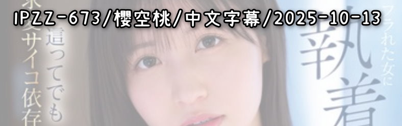 IPZZ-673 - AV大平台-Chinese Subtitles, Adult Films, AV, China, Online Streaming