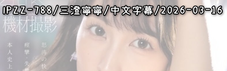 IPZZ-788 - AV大平台 - 中文字幕，成人影片，AV，國產，線上看