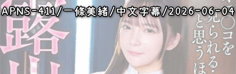 APNS-411 - AV大平台 - 中文字幕，成人影片，AV，國產，線上看